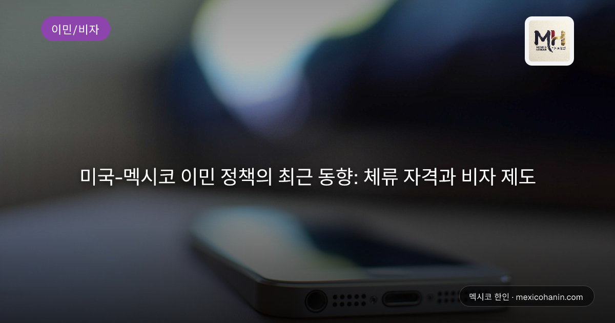 미국-멕시코 이민 정책의 최근 동향: 체류 자격과 비자 제도