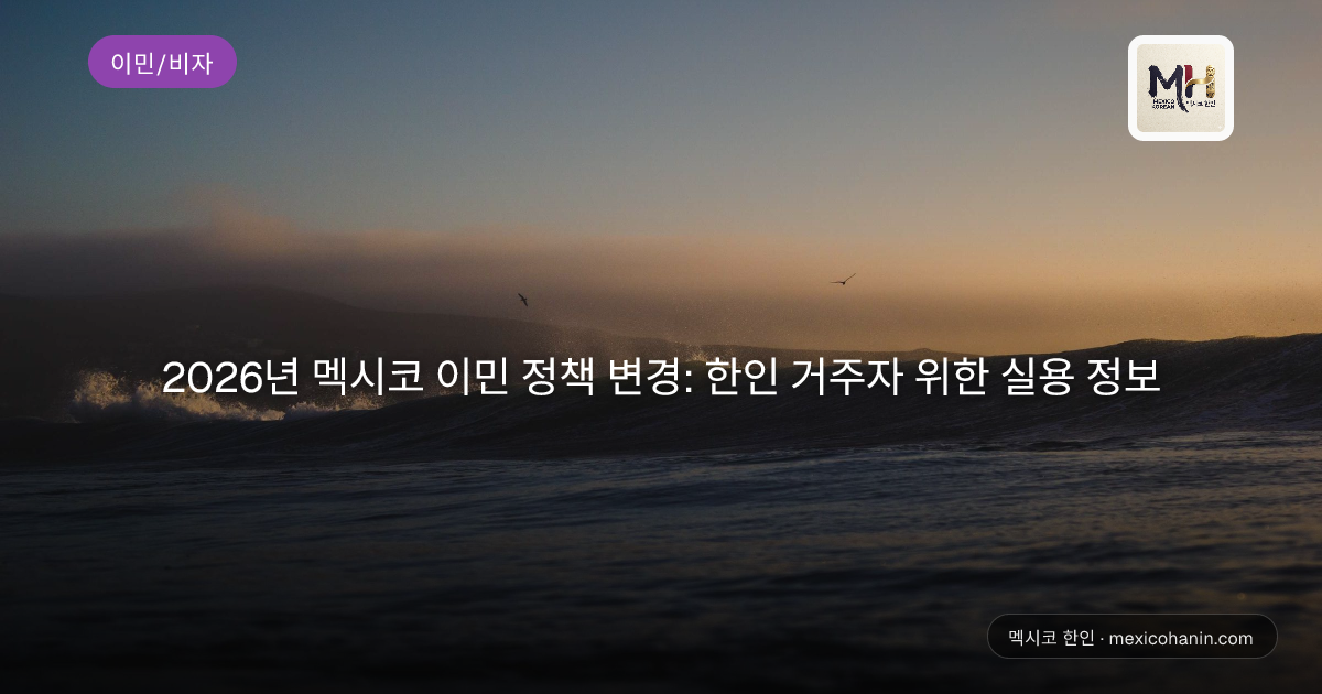 2026년 멕시코 이민 정책 변경: 한인 거주자 위한 실용 정보